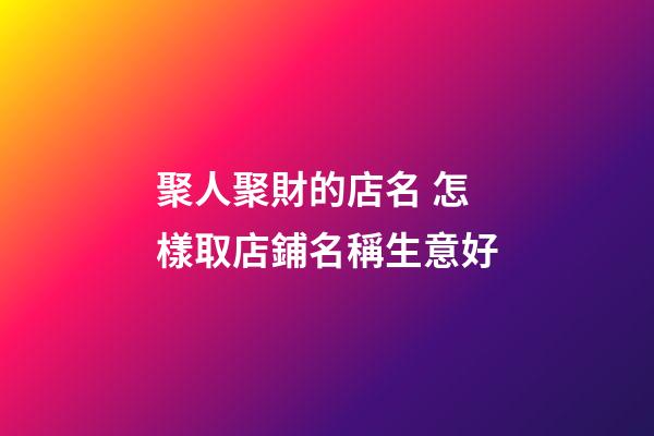 聚人聚財的店名 怎樣取店鋪名稱生意好-第1張-店鋪起名-玄機派